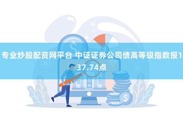 专业炒股配资网平台 中证证券公司债高等级指数报137.74点