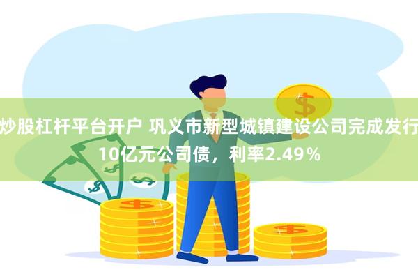 炒股杠杆平台开户 巩义市新型城镇建设公司完成发行10亿元公司债，利率2.49％
