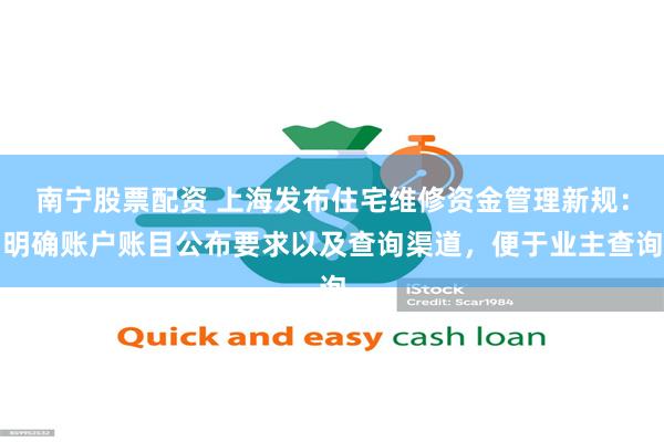 南宁股票配资 上海发布住宅维修资金管理新规：明确账户账目公布要求以及查询渠道，便于业主查询