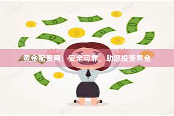 黄金配资网：安全可靠，助您投资黄金