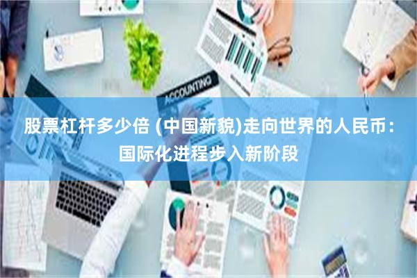 股票杠杆多少倍 (中国新貌)走向世界的人民币：国际化进程步入新阶段