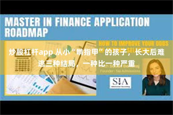 炒股杠杆app 从小“啃指甲”的孩子，长大后难逃三种结局，一种比一种严重