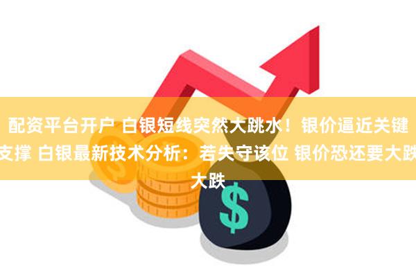 配资平台开户 白银短线突然大跳水！银价逼近关键支撑 白银最新技术分析：若失守该位 银价恐还要大跌