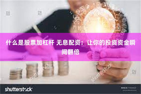 什么是股票加杠杆 无息配资：让你的投资资金瞬间翻倍