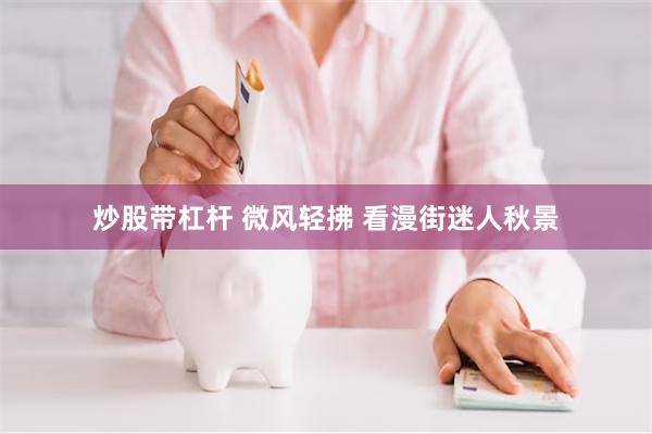 炒股带杠杆 微风轻拂 看漫街迷人秋景