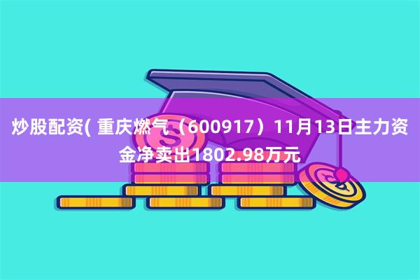 炒股配资( 重庆燃气（600917）11月13日主力资金净卖出1802.98万元