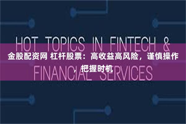 金股配资网 杠杆股票：高收益高风险，谨慎操作，把握时机