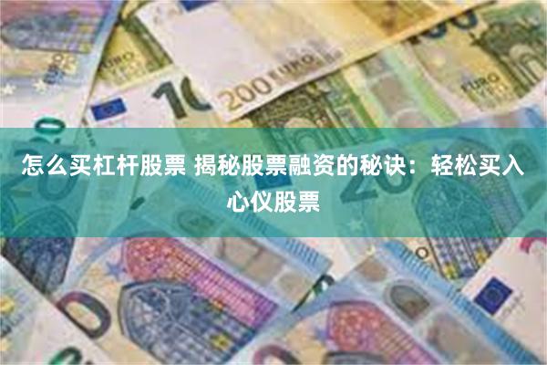 怎么买杠杆股票 揭秘股票融资的秘诀：轻松买入心仪股票
