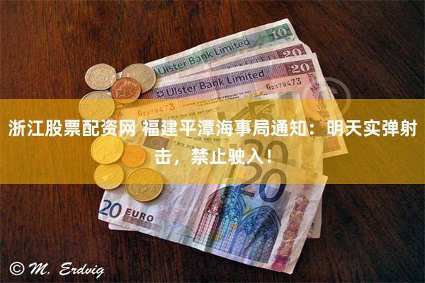 浙江股票配资网 福建平潭海事局通知：明天实弹射击，禁止驶入！