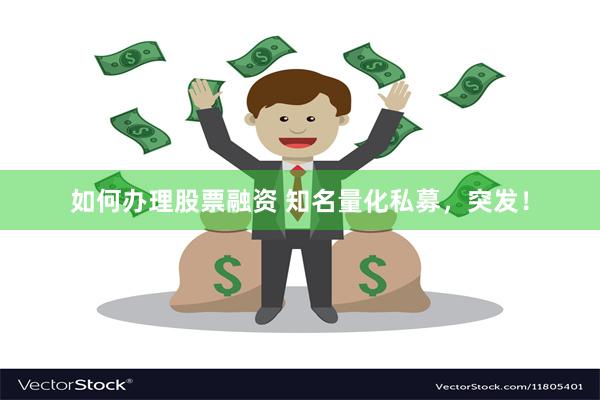 如何办理股票融资 知名量化私募，突发！