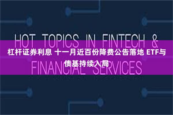 杠杆证券利息 十一月近百份降费公告落地 ETF与债基持续入局