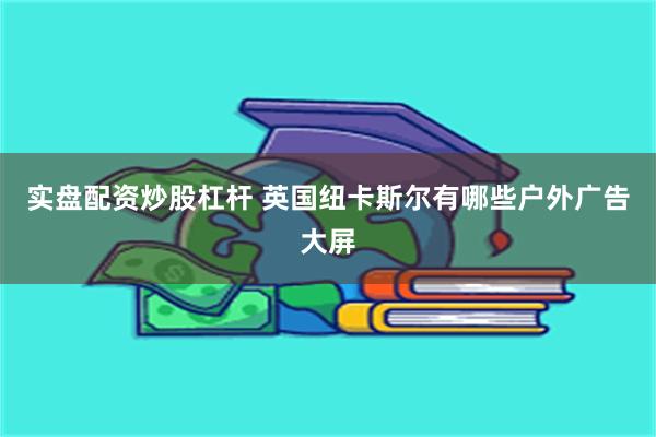 实盘配资炒股杠杆 英国纽卡斯尔有哪些户外广告大屏