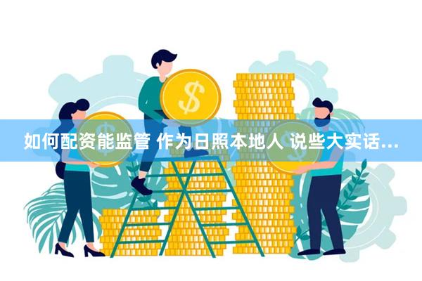 如何配资能监管 作为日照本地人 说些大实话...