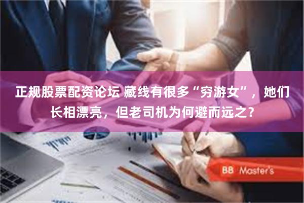 正规股票配资论坛 藏线有很多“穷游女”，她们长相漂亮，但老司机为何避而远之？