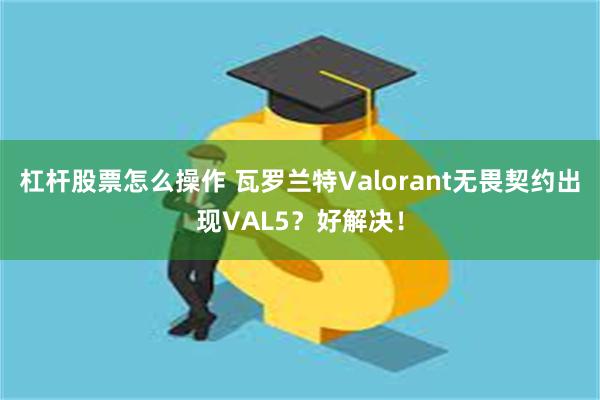 杠杆股票怎么操作 瓦罗兰特Valorant无畏契约出现VAL5？好解决！