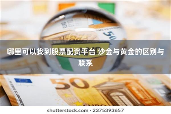哪里可以找到股票配资平台 沙金与黄金的区别与联系