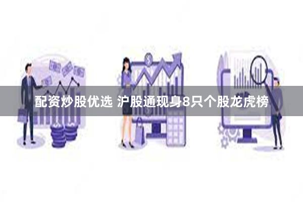 配资炒股优选 沪股通现身8只个股龙虎榜