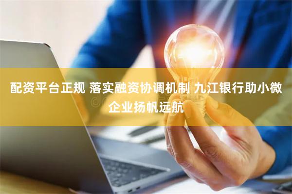 配资平台正规 落实融资协调机制 九江银行助小微企业扬帆远航