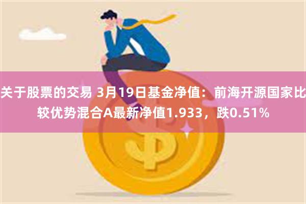 关于股票的交易 3月19日基金净值：前海开源国家比较优势混合A最新净值1.933，跌0.51%