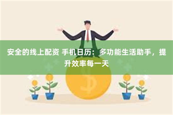 安全的线上配资 手机日历：多功能生活助手，提升效率每一天