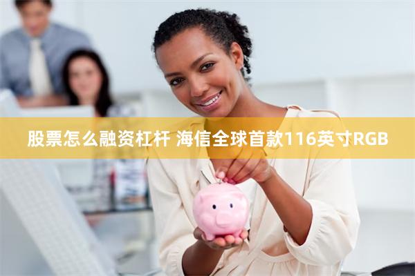 股票怎么融资杠杆 海信全球首款116英寸RGB
