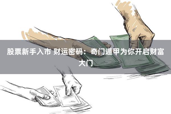 股票新手入市 财运密码：奇门遁甲为你开启财富大门