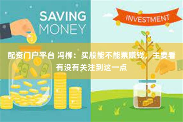 配资门户平台 冯柳：买股能不能票赚钱，主要看有没有关注到这一点