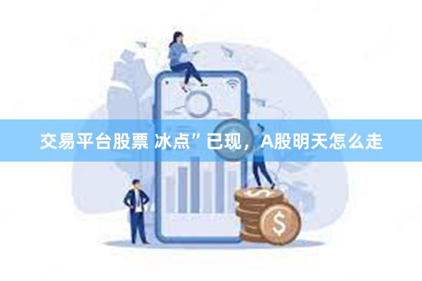 交易平台股票 冰点”已现，A股明天怎么走