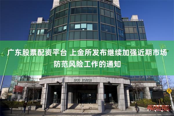 广东股票配资平台 上金所发布继续加强近期市场防范风险工作的通知
