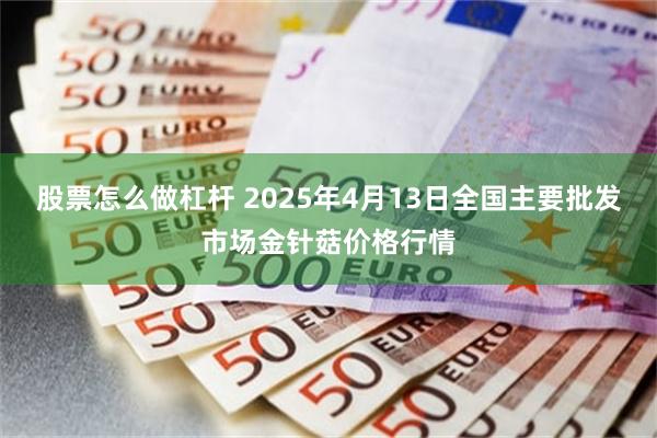 股票怎么做杠杆 2025年4月13日全国主要批发市场金针菇价格行情