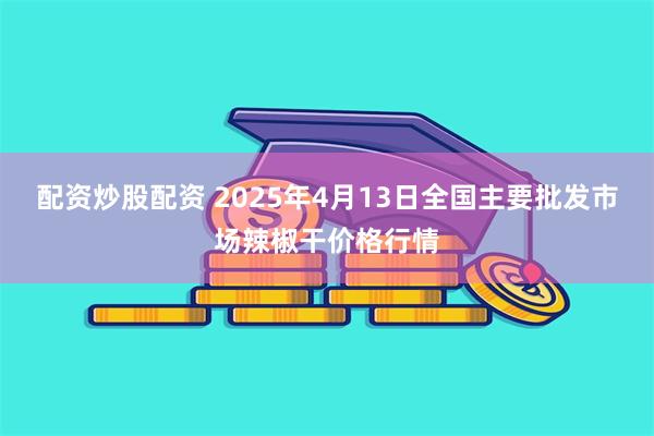 配资炒股配资 2025年4月13日全国主要批发市场辣椒干价格行情