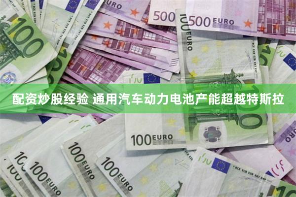 配资炒股经验 通用汽车动力电池产能超越特斯拉