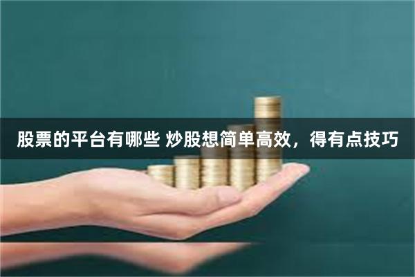 股票的平台有哪些 炒股想简单高效,得有点技巧