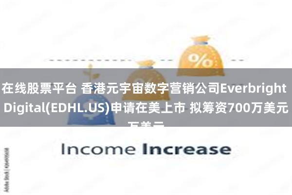在线股票平台 香港元宇宙数字营销公司Everbright Digital(EDHL.US)申请在美上市 拟筹资700万美元