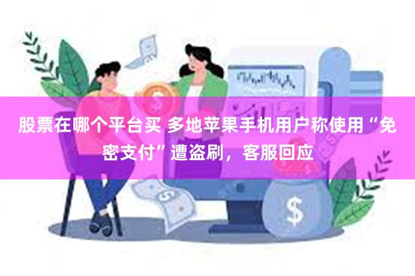 股票在哪个平台买 多地苹果手机用户称使用“免密支付”遭盗刷，客服回应