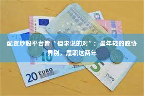 配资炒股平台皆 “但求说的对”：最年轻的政协界别，履职这两年