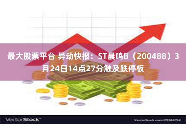 最大股票平台 异动快报：ST晨鸣B（200488）3月24日14点27分触及跌停板