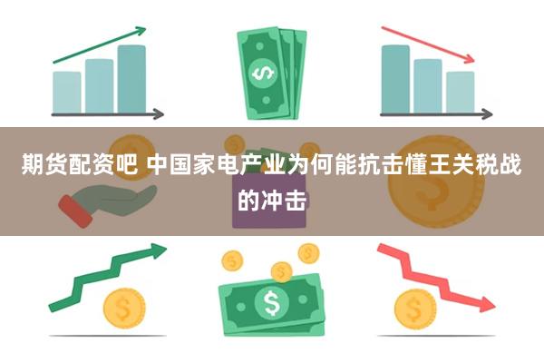 期货配资吧 中国家电产业为何能抗击懂王关税战的冲击