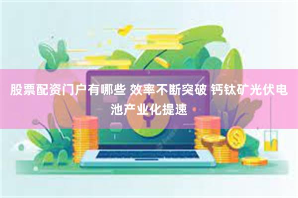 股票配资门户有哪些 效率不断突破 钙钛矿光伏电池产业化提速